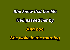 She knew that her life
Had passed her by

And 000

She woke in the mommy