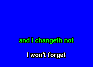 and l changeth not

I won't forget