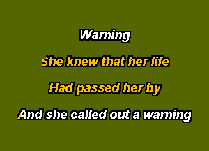 Wanting
She knew that her life

Had passed her by

And she called out a warning