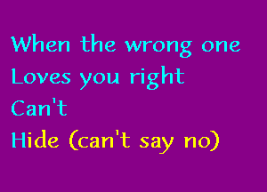 When the wrong one

Loves you right
Can't
Hide (can't say no)