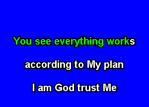 You see everything works

according to My plan

I am God trust Me