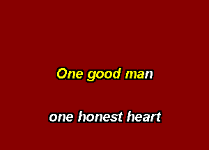 One good man

one honest heart