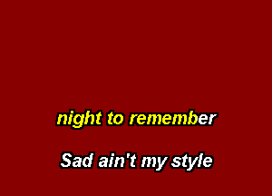 night to remember

Sad ain't my style