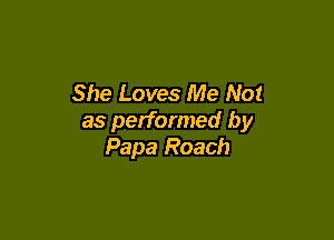 She Loves Me Not

as performed by
Papa Roach
