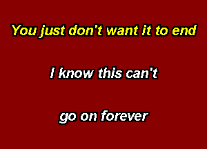 You just don't want it to end

I know this can '13

go on forever