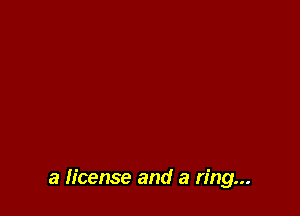 a license and a ring...