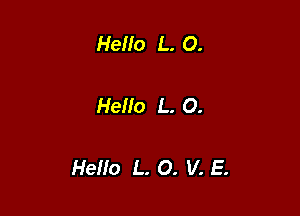 Hello L. 0.

Hello L. 0.

Hello L. O. V. E.