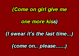 (Come on gm give me

one more kiss)

(I swear it's the last time...)

(come on.. please ...... )