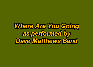 Where Are You Going

as performed by
Dave Matthews Band