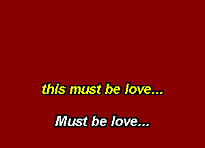 this must be love...

Must he love...