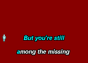 But you're stiff

among the missing