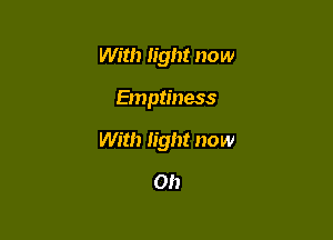 With light now

Emptiness

With light now

Oh