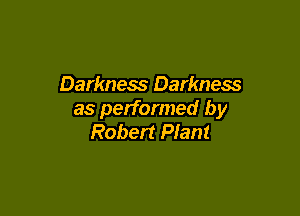 Darkness Darkness

as performed by
Robert Plant