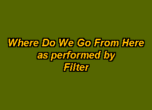 Where Do We Go From Here

as performed by
Filter