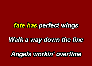 fate has perfect wings

Walk a way down the fine

Angefs workin' overtime
