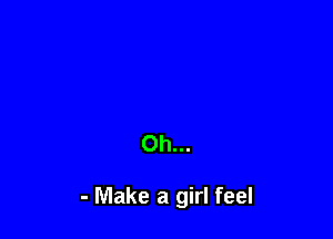 Oh...

- Make a girl feel