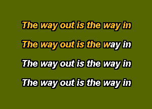 The way out is the way in
The way out is the way in
The way out is the way in

The way out is the way in