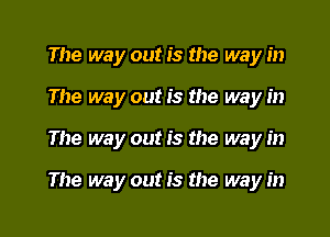 The way out is the way in
The way out is the way in
The way out is the way in

The way out is the way in