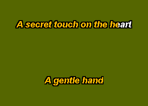A secret touch on the heart

A gentle hand