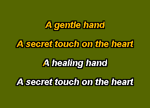 A gentle hand

A secret touch on the heart
A healing hand

A secret touch on the heart
