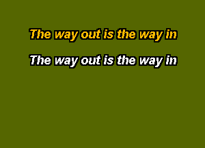 The way out is the way in

The way out is the way in