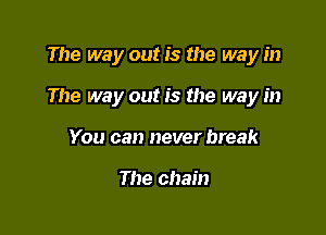 The way out is the way in

The way out is the way in

You can never break

The chain