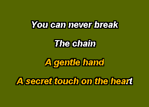 You can never break

The chain

A gentle hand

A secret touch on the heart