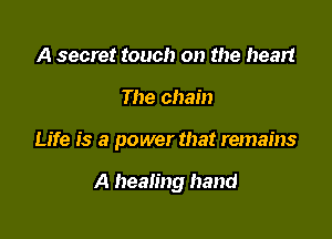 A secret touch on the heart

The chain

Life is a power that remains

A healing hand