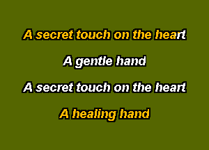 A secret touch on the heart

A gentle hand

A secret touch on the heart

A healing hand