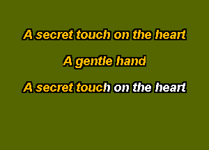A secret touch on the heart

A gentle hand

A secret touch on the heart