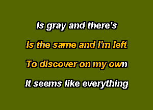 Is gray and there's
Is the same and 1171 left

To discover on my own

It seems like everything