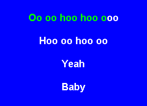 00 oo hoo hoo ooo
H00 00 hoo 00

Yeah

Baby