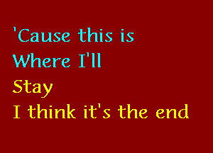 'Cause this is
Where I'll

Stay
I think it's the end