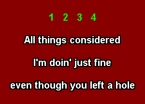 1 2 3 4
All things considered

I'm doin' just fine

even though you left a hole