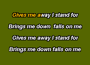 Gives me away Istand for
Brings me down fails on me
Gives me away Istand for

Brings me down fails on me