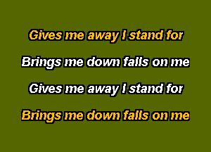 Gives me away Istand for
Brings me down fails on me
Gives me away Istand for

Brings me down fails on me