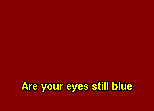 Are your eyes still blue