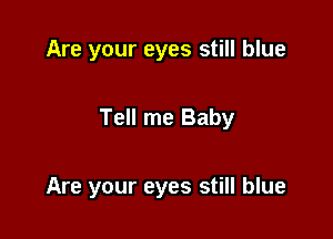 Are your eyes still blue

Tell me Baby

Are your eyes still blue