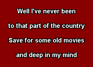 Well I've never been

to that part of the country

Save for some old movies

and deep in my mind