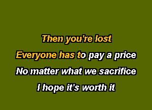 Then you're 1031

Everyone has to pay a pn'ce

No matter what we sacrifice

Ihope it's worth it