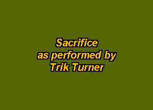 Sacrifice

as performed by
Trik Turner