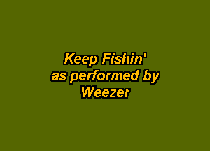 Keep Fishin'

as performed by
Weezer