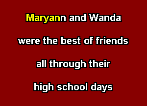 Maryann and Wanda
were the best of friends

all through their

high school days