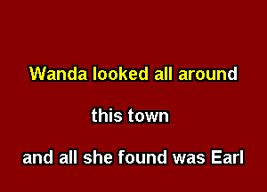 Wanda looked all around

this town

and all she found was Earl