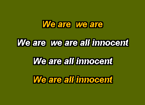 We are we are

We are we are an innocent

We are alt innocent

We are an innocent