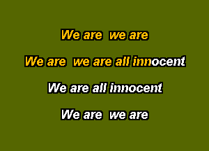 We are we are

We are we are an innocent

We are alt innocent

We are we are