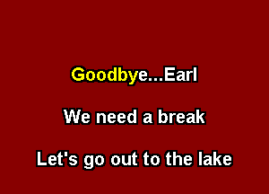 Goodbye...Earl

We need a break

Let's go out to the lake