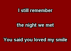 I still remember

the night we met

You said you loved my smile