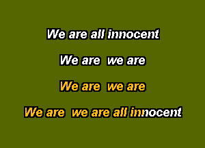 We are an innocent
We are we are

We are we are

We are we are an innocent