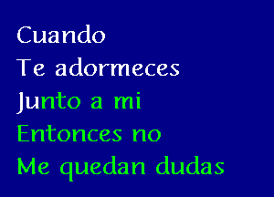 Cuando
Te adormeces

Junto a mi
Entonces no
Me quedan dudas